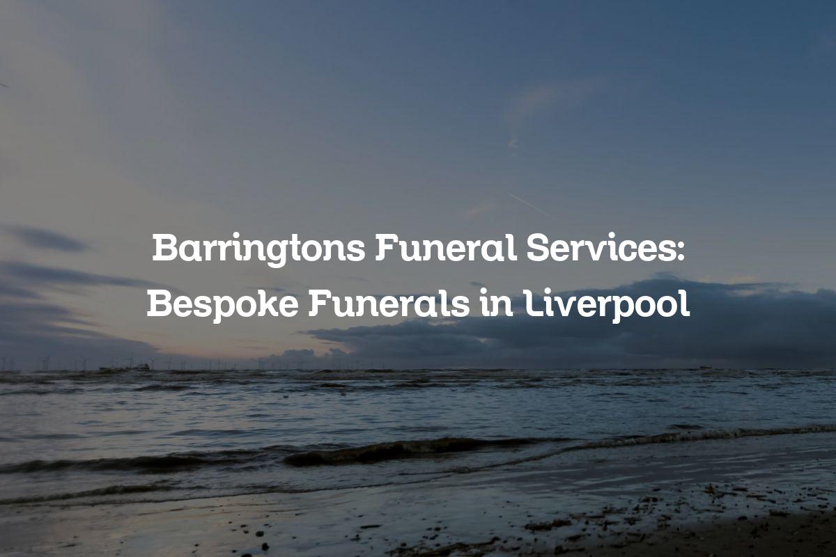 Barringtons Funeral Services Bespoke Funerals in Liverpool Barringtons